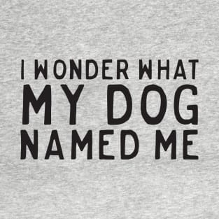 Wonder what dog named me T-Shirt